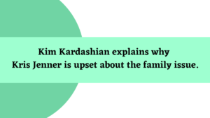 Kim Kardashian explains why Kris Jenner is upset about the family issue.